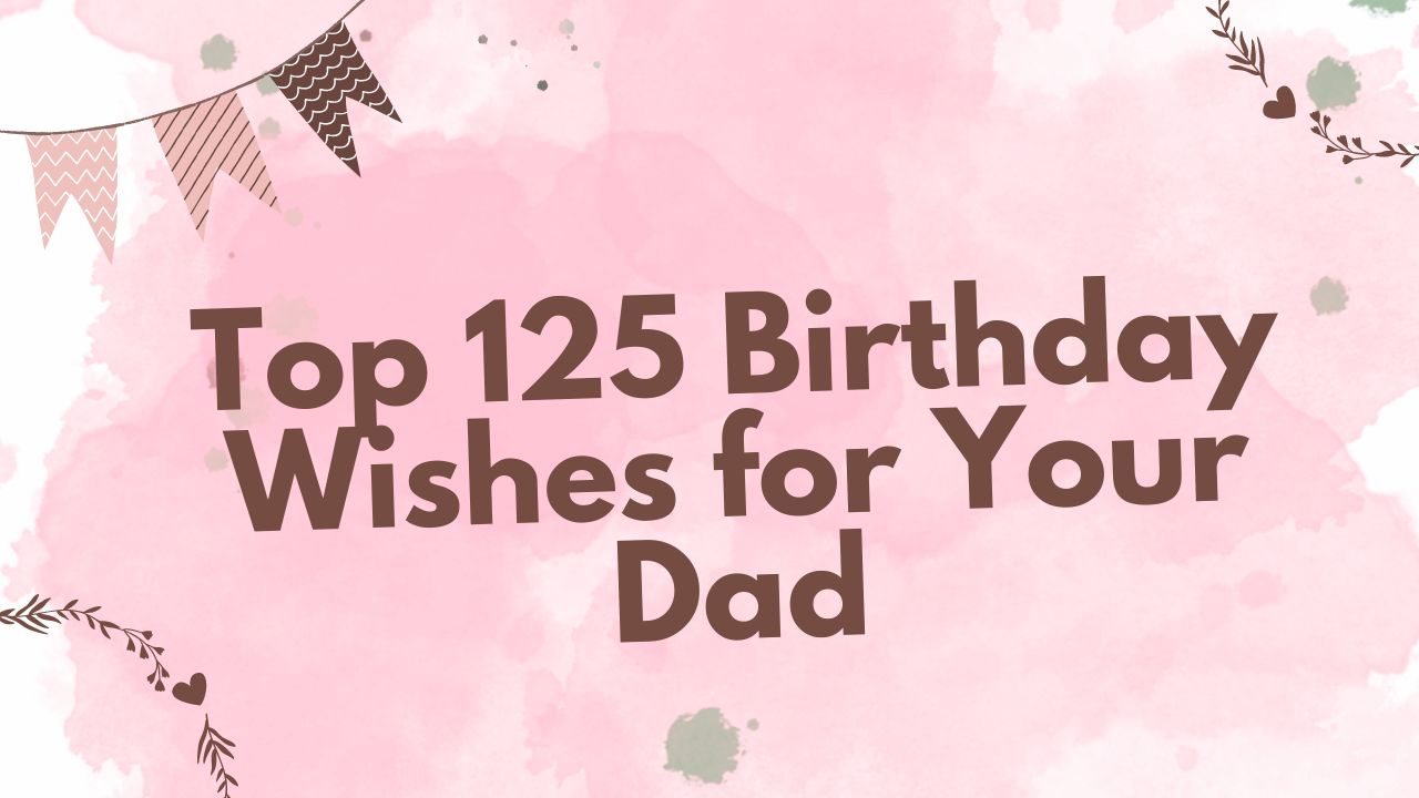 Top 125 Birthday Wishes for Your Dad
